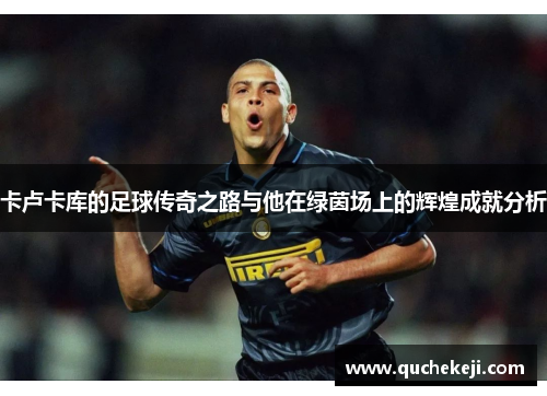 卡卢卡库的足球传奇之路与他在绿茵场上的辉煌成就分析