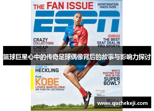 篮球巨星心中的传奇足球偶像背后的故事与影响力探讨