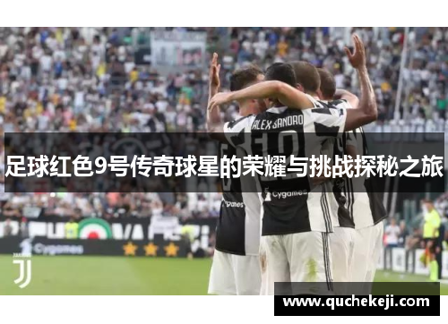 足球红色9号传奇球星的荣耀与挑战探秘之旅