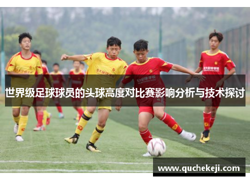 世界级足球球员的头球高度对比赛影响分析与技术探讨