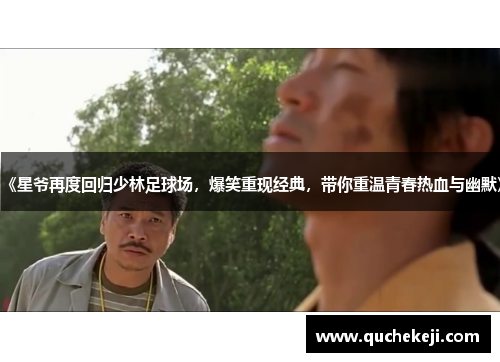 《星爷再度回归少林足球场，爆笑重现经典，带你重温青春热血与幽默》