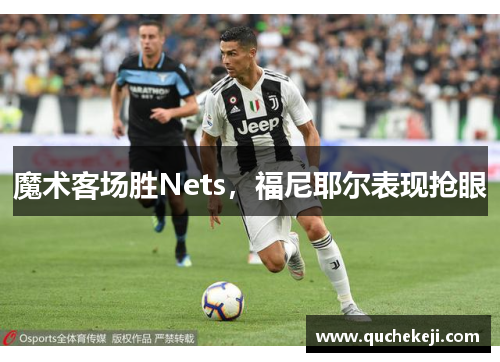 魔术客场胜Nets，福尼耶尔表现抢眼