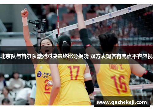 北京队与首尔队激烈对决最终比分揭晓 双方表现各有亮点不容忽视