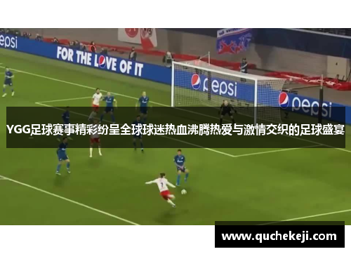 YGG足球赛事精彩纷呈全球球迷热血沸腾热爱与激情交织的足球盛宴
